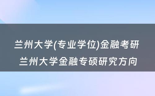 兰州大学(专业学位)金融考研 兰州大学金融专硕研究方向