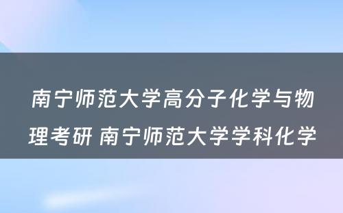 南宁师范大学高分子化学与物理考研 南宁师范大学学科化学