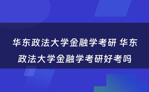 华东政法大学金融学考研 华东政法大学金融学考研好考吗