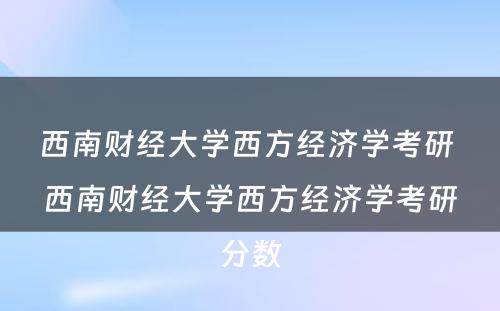 西南财经大学西方经济学考研 西南财经大学西方经济学考研分数