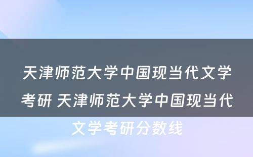 天津师范大学中国现当代文学考研 天津师范大学中国现当代文学考研分数线