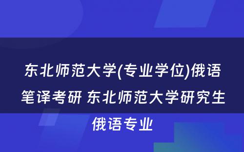 东北师范大学(专业学位)俄语笔译考研 东北师范大学研究生俄语专业