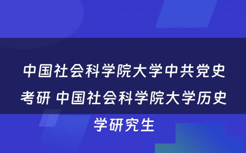 中国社会科学院大学中共党史考研 中国社会科学院大学历史学研究生