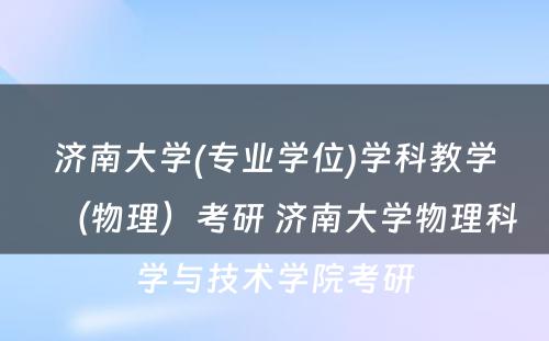 济南大学(专业学位)学科教学（物理）考研 济南大学物理科学与技术学院考研