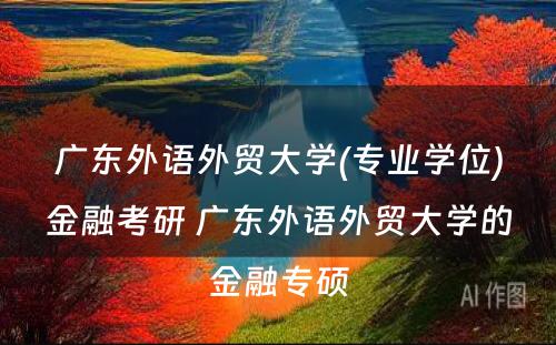 广东外语外贸大学(专业学位)金融考研 广东外语外贸大学的金融专硕