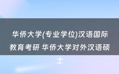 华侨大学(专业学位)汉语国际教育考研 华侨大学对外汉语硕士