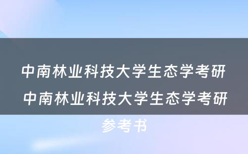 中南林业科技大学生态学考研 中南林业科技大学生态学考研参考书