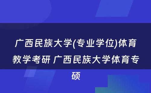 广西民族大学(专业学位)体育教学考研 广西民族大学体育专硕