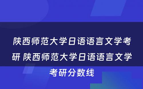 陕西师范大学日语语言文学考研 陕西师范大学日语语言文学考研分数线