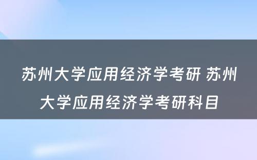 苏州大学应用经济学考研 苏州大学应用经济学考研科目