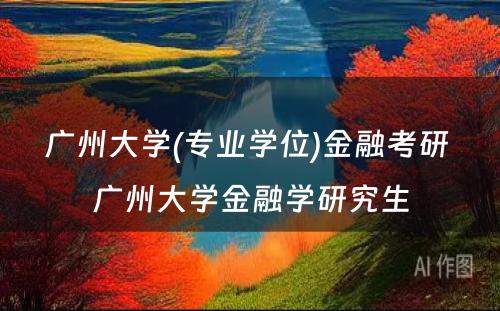 广州大学(专业学位)金融考研 广州大学金融学研究生