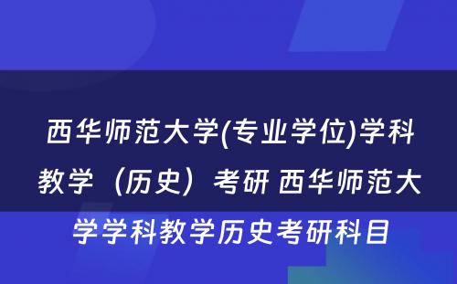 西华师范大学(专业学位)学科教学（历史）考研 西华师范大学学科教学历史考研科目