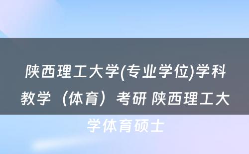 陕西理工大学(专业学位)学科教学（体育）考研 陕西理工大学体育硕士