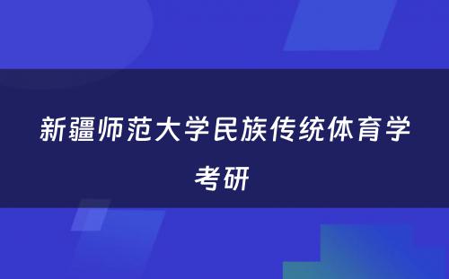 新疆师范大学民族传统体育学考研 