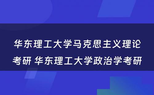 华东理工大学马克思主义理论考研 华东理工大学政治学考研