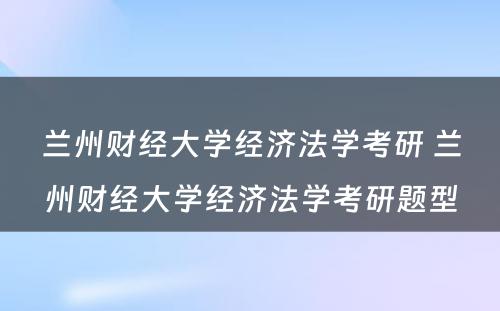 兰州财经大学经济法学考研 兰州财经大学经济法学考研题型