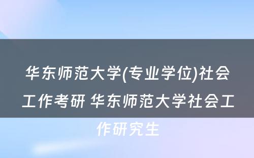 华东师范大学(专业学位)社会工作考研 华东师范大学社会工作研究生