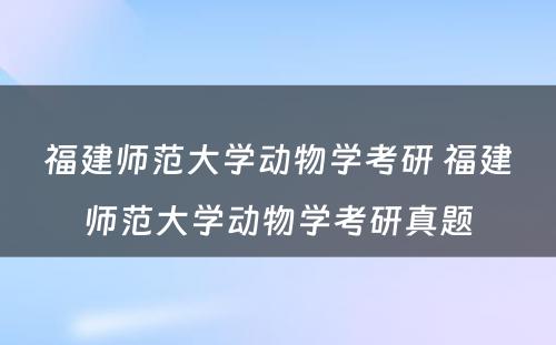 福建师范大学动物学考研 福建师范大学动物学考研真题