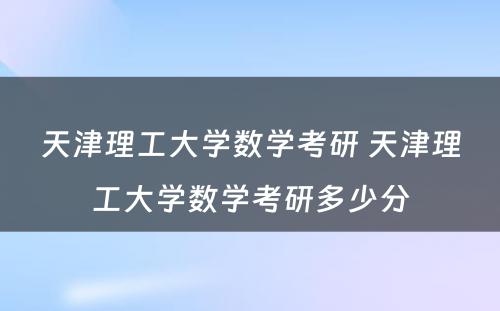 天津理工大学数学考研 天津理工大学数学考研多少分