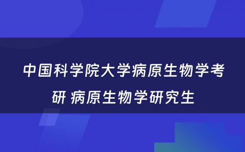 中国科学院大学病原生物学考研 病原生物学研究生