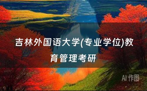 吉林外国语大学(专业学位)教育管理考研 