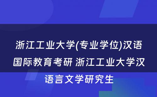 浙江工业大学(专业学位)汉语国际教育考研 浙江工业大学汉语言文学研究生