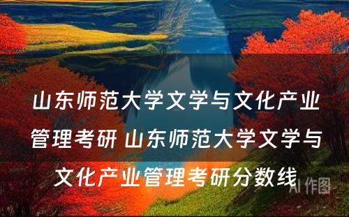 山东师范大学文学与文化产业管理考研 山东师范大学文学与文化产业管理考研分数线