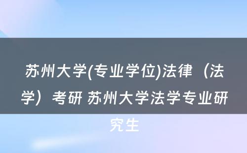 苏州大学(专业学位)法律（法学）考研 苏州大学法学专业研究生