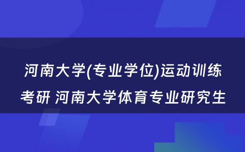 河南大学(专业学位)运动训练考研 河南大学体育专业研究生