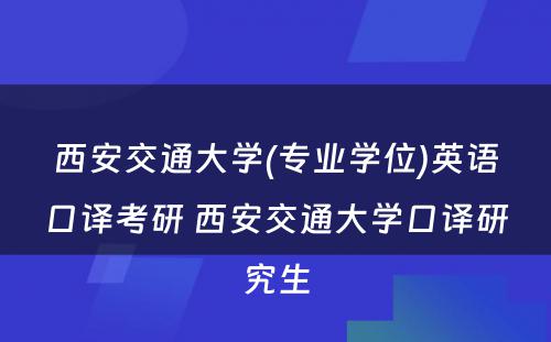 西安交通大学(专业学位)英语口译考研 西安交通大学口译研究生