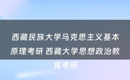 西藏民族大学马克思主义基本原理考研 西藏大学思想政治教育考研