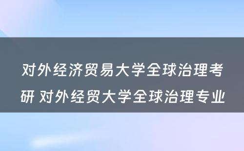 对外经济贸易大学全球治理考研 对外经贸大学全球治理专业