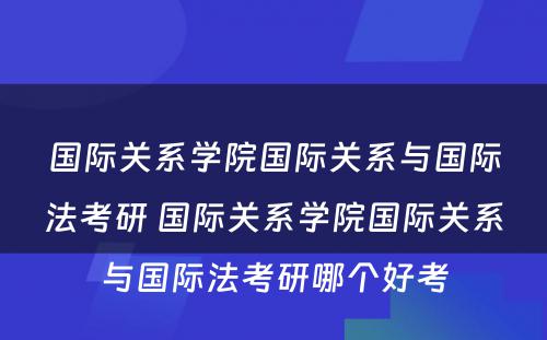 国际关系学院国际关系与国际法考研 国际关系学院国际关系与国际法考研哪个好考