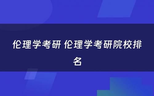 伦理学考研 伦理学考研院校排名