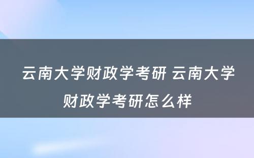 云南大学财政学考研 云南大学财政学考研怎么样