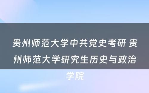 贵州师范大学中共党史考研 贵州师范大学研究生历史与政治学院