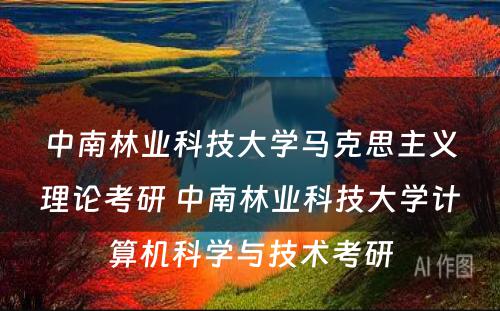 中南林业科技大学马克思主义理论考研 中南林业科技大学计算机科学与技术考研