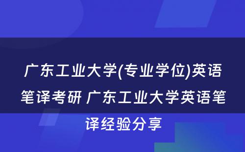 广东工业大学(专业学位)英语笔译考研 广东工业大学英语笔译经验分享