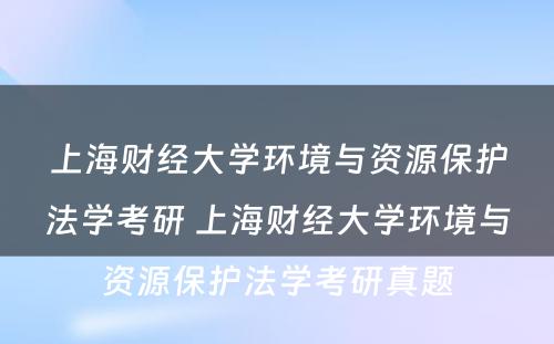 上海财经大学环境与资源保护法学考研 上海财经大学环境与资源保护法学考研真题