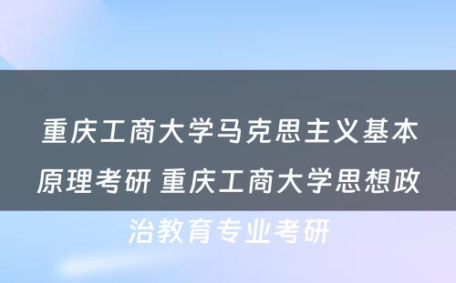 重庆工商大学马克思主义基本原理考研 重庆工商大学思想政治教育专业考研