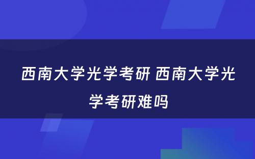 西南大学光学考研 西南大学光学考研难吗