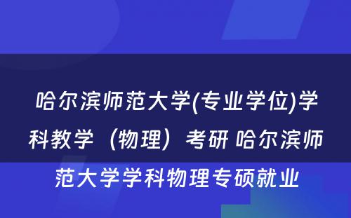 哈尔滨师范大学(专业学位)学科教学（物理）考研 哈尔滨师范大学学科物理专硕就业