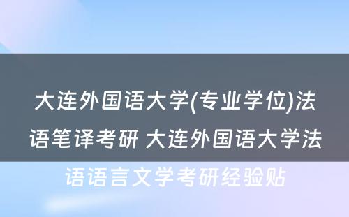 大连外国语大学(专业学位)法语笔译考研 大连外国语大学法语语言文学考研经验贴