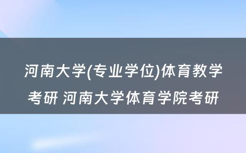 河南大学(专业学位)体育教学考研 河南大学体育学院考研