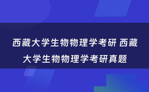 西藏大学生物物理学考研 西藏大学生物物理学考研真题