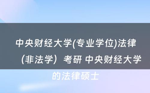 中央财经大学(专业学位)法律（非法学）考研 中央财经大学的法律硕士