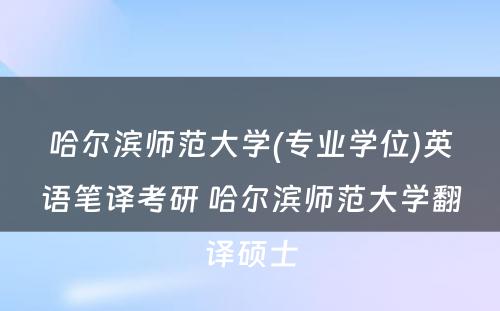 哈尔滨师范大学(专业学位)英语笔译考研 哈尔滨师范大学翻译硕士