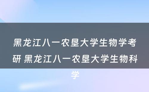 黑龙江八一农垦大学生物学考研 黑龙江八一农垦大学生物科学