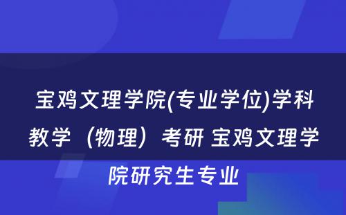 宝鸡文理学院(专业学位)学科教学（物理）考研 宝鸡文理学院研究生专业