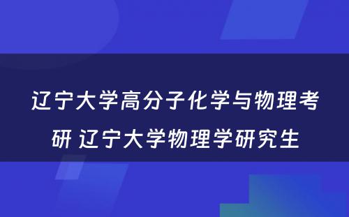 辽宁大学高分子化学与物理考研 辽宁大学物理学研究生